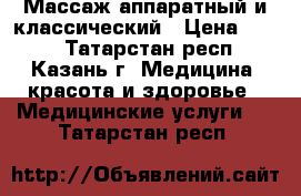 Массаж аппаратный и классический › Цена ­ 600 - Татарстан респ., Казань г. Медицина, красота и здоровье » Медицинские услуги   . Татарстан респ.